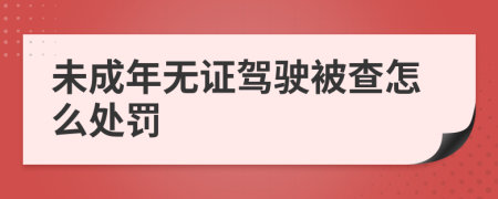 未成年無證駕駛被查怎么處罰