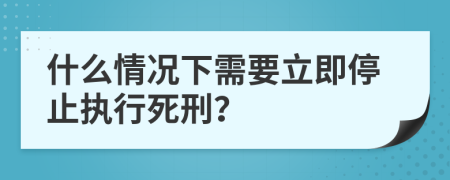 什么情況下需要立即停止執(zhí)行死刑？