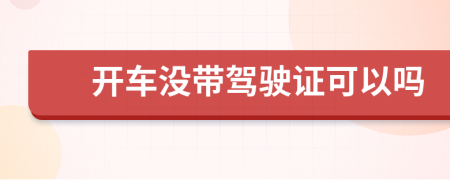 開車沒帶駕駛證可以嗎