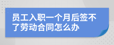 員工入職一個(gè)月后簽不了勞動(dòng)合同怎么辦