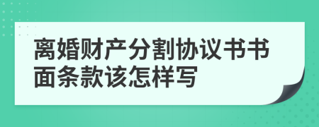 離婚財(cái)產(chǎn)分割協(xié)議書書面條款該怎樣寫