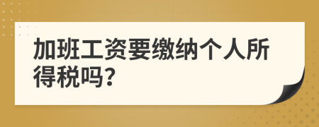 加班工資要繳納個(gè)人所得稅嗎？