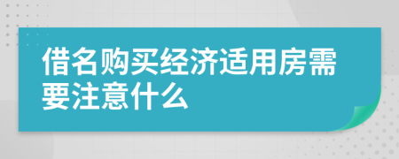 借名購(gòu)買經(jīng)濟(jì)適用房需要注意什么