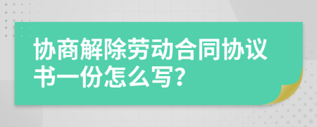 協(xié)商解除勞動(dòng)合同協(xié)議書一份怎么寫？