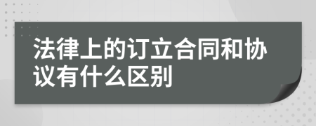 法律上的訂立合同和協(xié)議有什么區(qū)別
