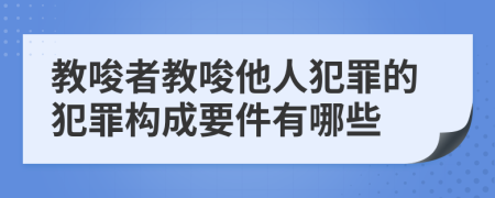 教唆者教唆他人犯罪的犯罪構(gòu)成要件有哪些