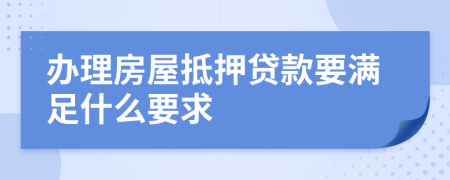 辦理房屋抵押貸款要滿足什么要求