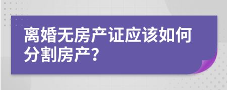 離婚無房產證應該如何分割房產？