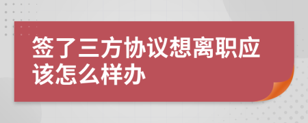 簽了三方協(xié)議想離職應(yīng)該怎么樣辦
