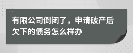 有限公司倒閉了，申請(qǐng)破產(chǎn)后欠下的債務(wù)怎么樣辦