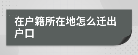 在戶籍所在地怎么遷出戶口