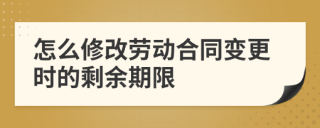 怎么修改勞動(dòng)合同變更時(shí)的剩余期限