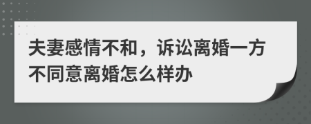 夫妻感情不和，訴訟離婚一方不同意離婚怎么樣辦