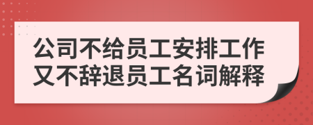 公司不給員工安排工作又不辭退員工名詞解釋