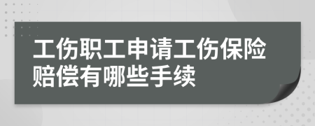 工傷職工申請(qǐng)工傷保險(xiǎn)賠償有哪些手續(xù)