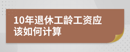 10年退休工齡工資應(yīng)該如何計算