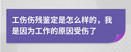 工傷傷殘鑒定是怎么樣的，我是因為工作的原因受傷了