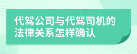 代駕公司與代駕司機(jī)的法律關(guān)系怎樣確認(rèn)