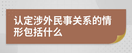 認定涉外民事關系的情形包括什么