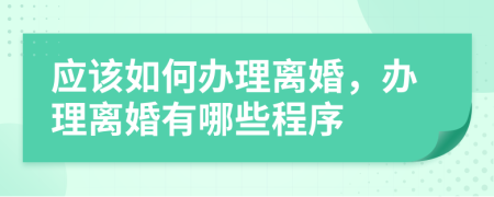 應(yīng)該如何辦理離婚，辦理離婚有哪些程序