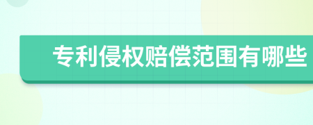 專(zhuān)利侵權(quán)賠償范圍有哪些