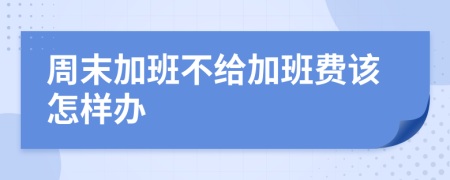 周末加班不給加班費該怎樣辦