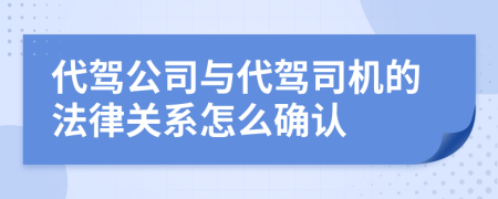 代駕公司與代駕司機(jī)的法律關(guān)系怎么確認(rèn)