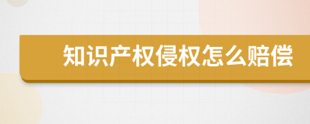 知識(shí)產(chǎn)權(quán)侵權(quán)怎么賠償
