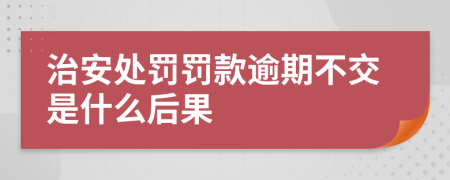 治安處罰罰款逾期不交是什么后果