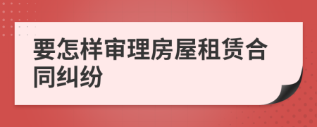 要怎樣審理房屋租賃合同糾紛