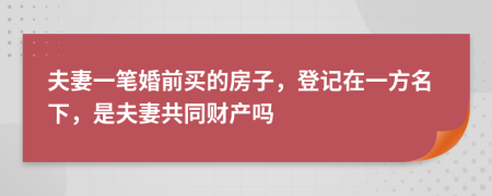 夫妻一筆婚前買的房子，登記在一方名下，是夫妻共同財產(chǎn)嗎