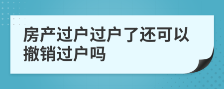 房產(chǎn)過(guò)戶(hù)過(guò)戶(hù)了還可以撤銷(xiāo)過(guò)戶(hù)嗎