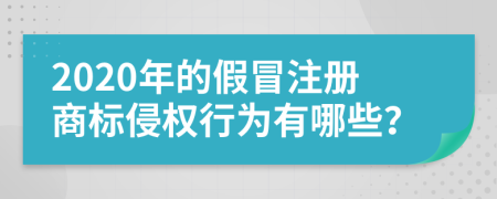 2020年的假冒注冊商標侵權(quán)行為有哪些？