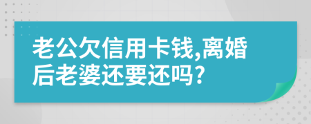 老公欠信用卡錢,離婚后老婆還要還嗎?