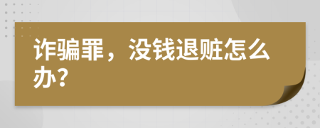 詐騙罪，沒(méi)錢(qián)退贓怎么辦？