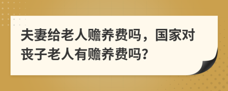 夫妻給老人贍養(yǎng)費嗎，國家對喪子老人有贍養(yǎng)費嗎？