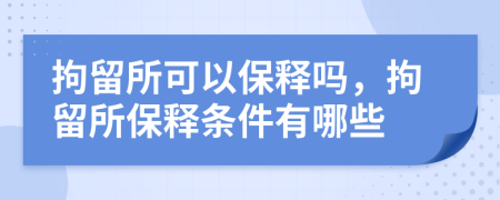 拘留所可以保釋嗎，拘留所保釋條件有哪些