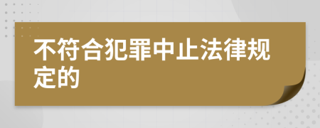 不符合犯罪中止法律規(guī)定的