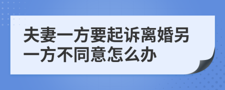 夫妻一方要起訴離婚另一方不同意怎么辦