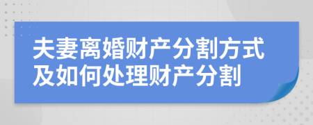 夫妻離婚財(cái)產(chǎn)分割方式及如何處理財(cái)產(chǎn)分割