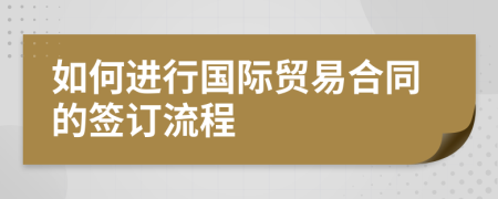 如何進(jìn)行國際貿(mào)易合同的簽訂流程