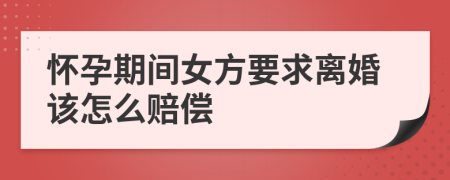 懷孕期間女方要求離婚該怎么賠償