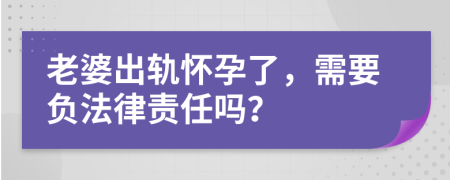 老婆出軌懷孕了，需要負(fù)法律責(zé)任嗎？