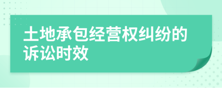 土地承包經(jīng)營權(quán)糾紛的訴訟時(shí)效