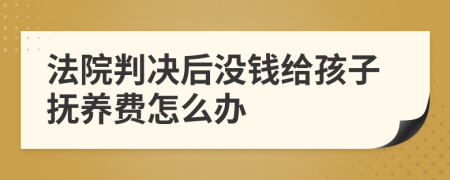 法院判決后沒錢給孩子撫養(yǎng)費怎么辦