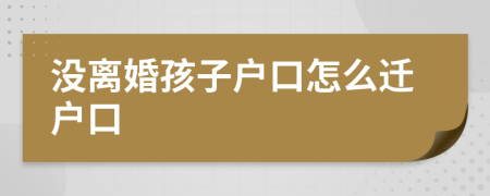 沒離婚孩子戶口怎么遷戶口