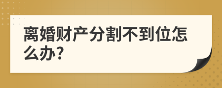 離婚財產(chǎn)分割不到位怎么辦?