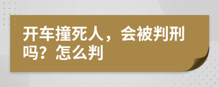 開車撞死人，會(huì)被判刑嗎？怎么判
