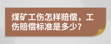 煤礦工傷怎樣賠償，工傷賠償標(biāo)準(zhǔn)是多少？