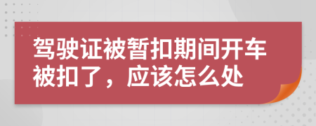 駕駛證被暫扣期間開車被扣了，應(yīng)該怎么處